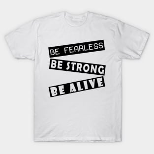 Be fearless, be strong, be alive T-Shirt